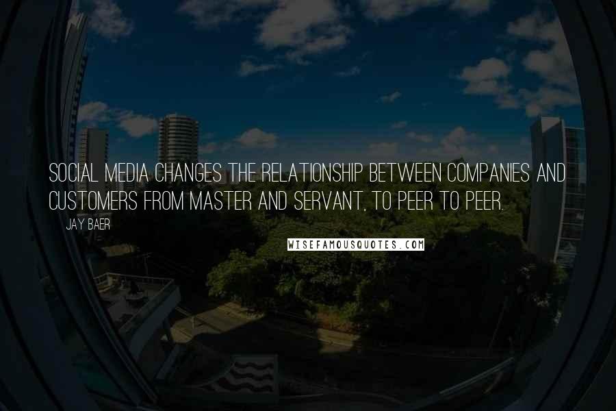 Jay Baer Quotes: Social media changes the relationship between companies and customers from master and servant, to peer to peer.