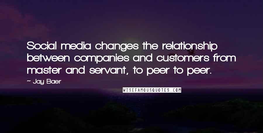 Jay Baer Quotes: Social media changes the relationship between companies and customers from master and servant, to peer to peer.