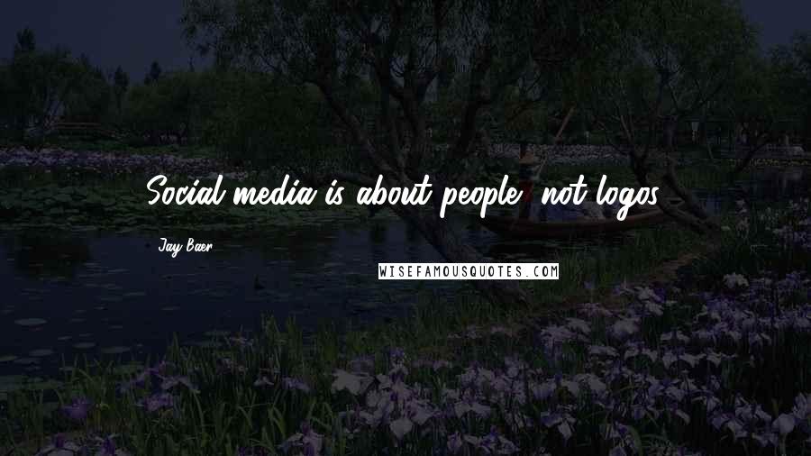 Jay Baer Quotes: Social media is about people, not logos.