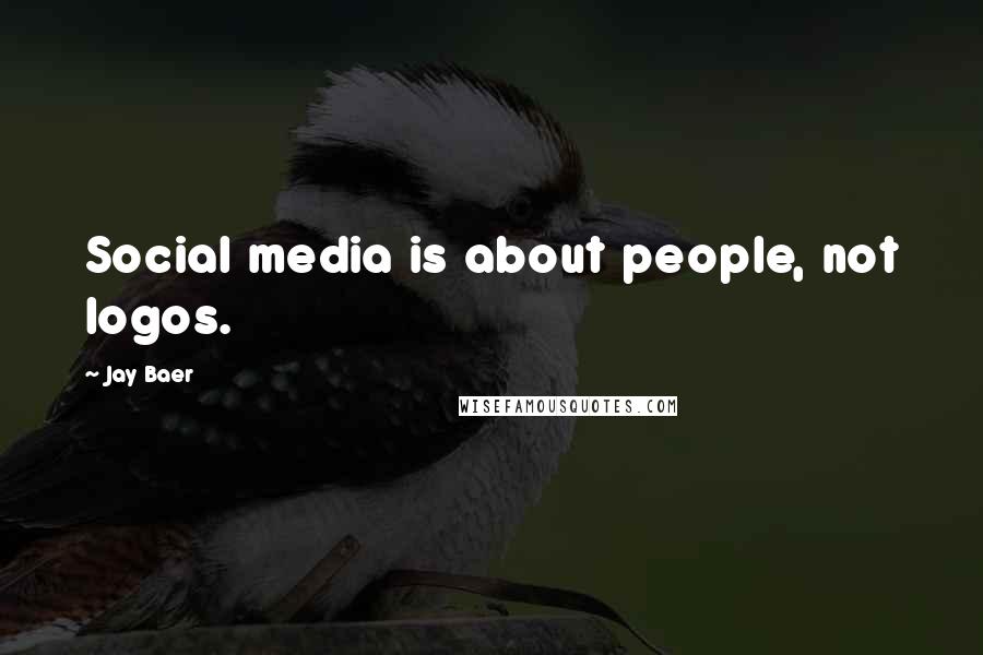 Jay Baer Quotes: Social media is about people, not logos.