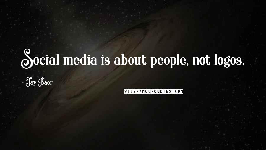 Jay Baer Quotes: Social media is about people, not logos.