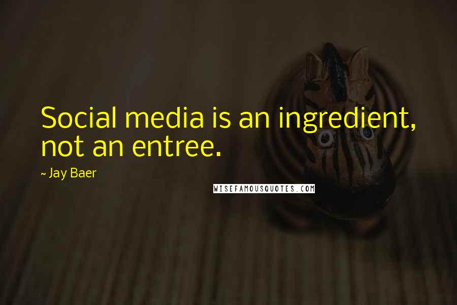 Jay Baer Quotes: Social media is an ingredient, not an entree.