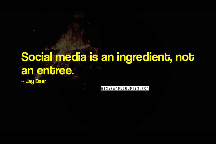 Jay Baer Quotes: Social media is an ingredient, not an entree.