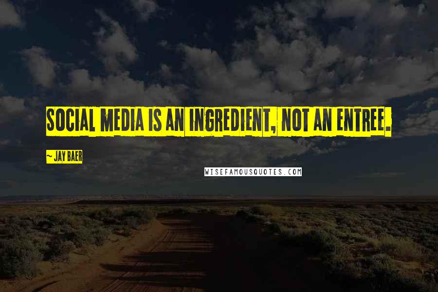 Jay Baer Quotes: Social media is an ingredient, not an entree.