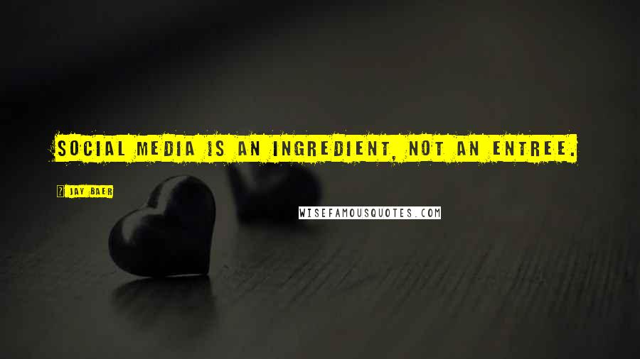 Jay Baer Quotes: Social media is an ingredient, not an entree.