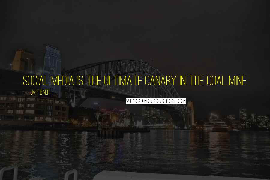 Jay Baer Quotes: Social media is the ultimate canary in the coal mine