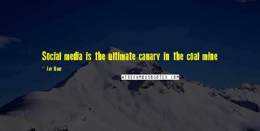 Jay Baer Quotes: Social media is the ultimate canary in the coal mine