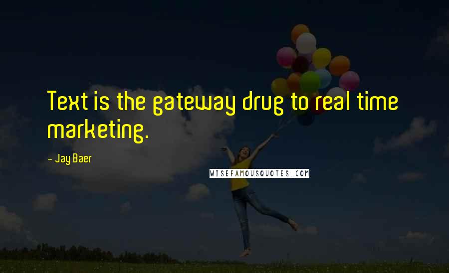 Jay Baer Quotes: Text is the gateway drug to real time marketing.