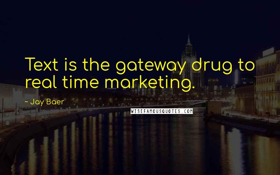 Jay Baer Quotes: Text is the gateway drug to real time marketing.