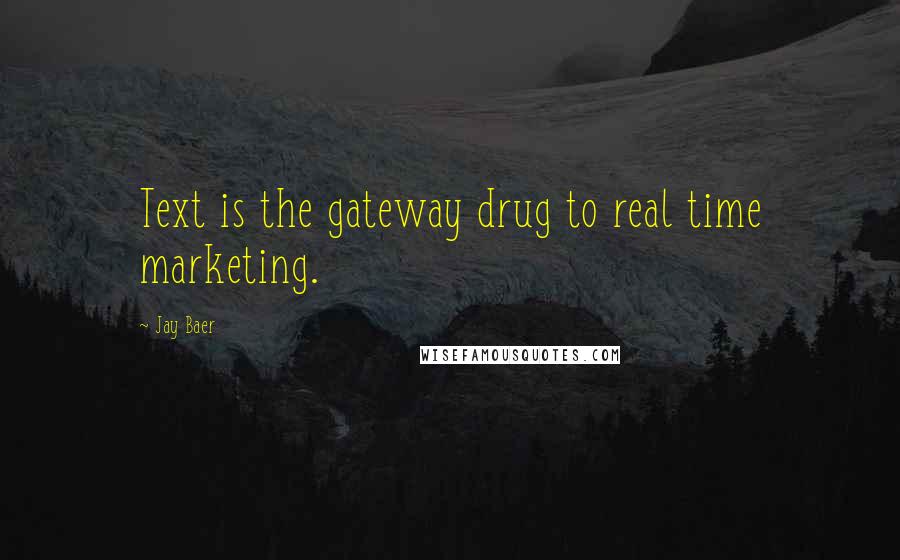 Jay Baer Quotes: Text is the gateway drug to real time marketing.