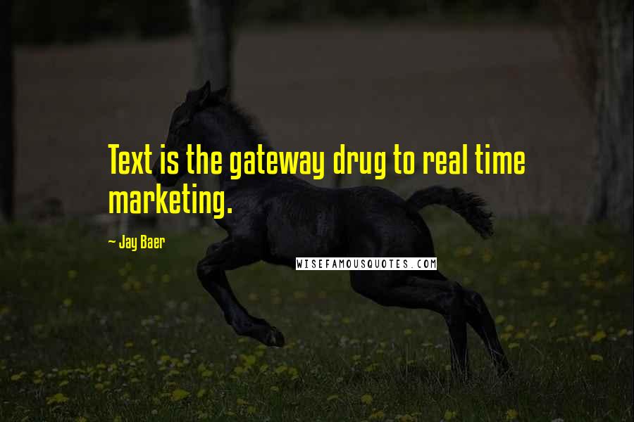 Jay Baer Quotes: Text is the gateway drug to real time marketing.