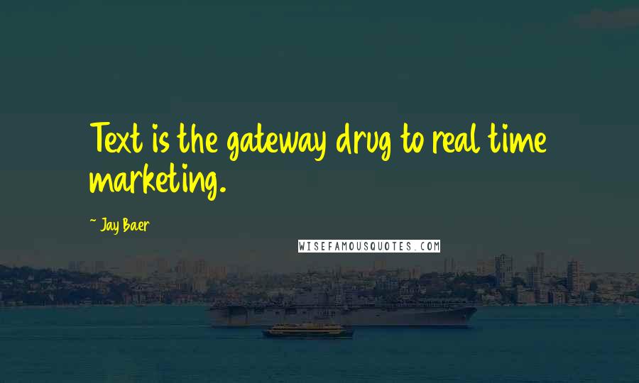 Jay Baer Quotes: Text is the gateway drug to real time marketing.