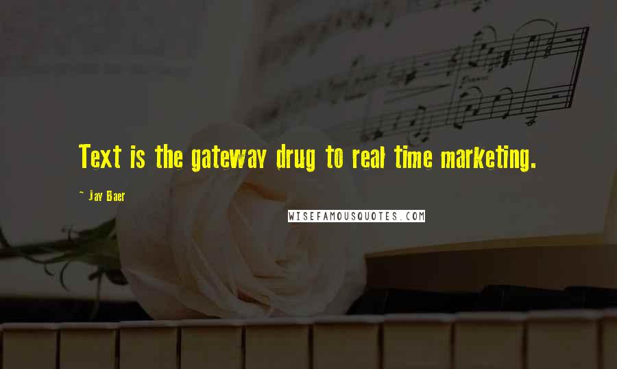 Jay Baer Quotes: Text is the gateway drug to real time marketing.
