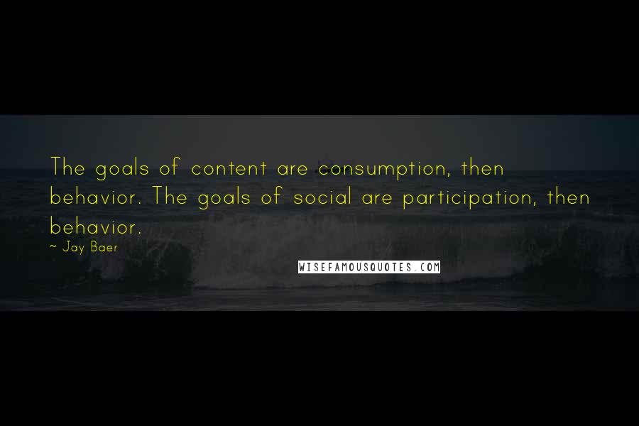 Jay Baer Quotes: The goals of content are consumption, then behavior. The goals of social are participation, then behavior.