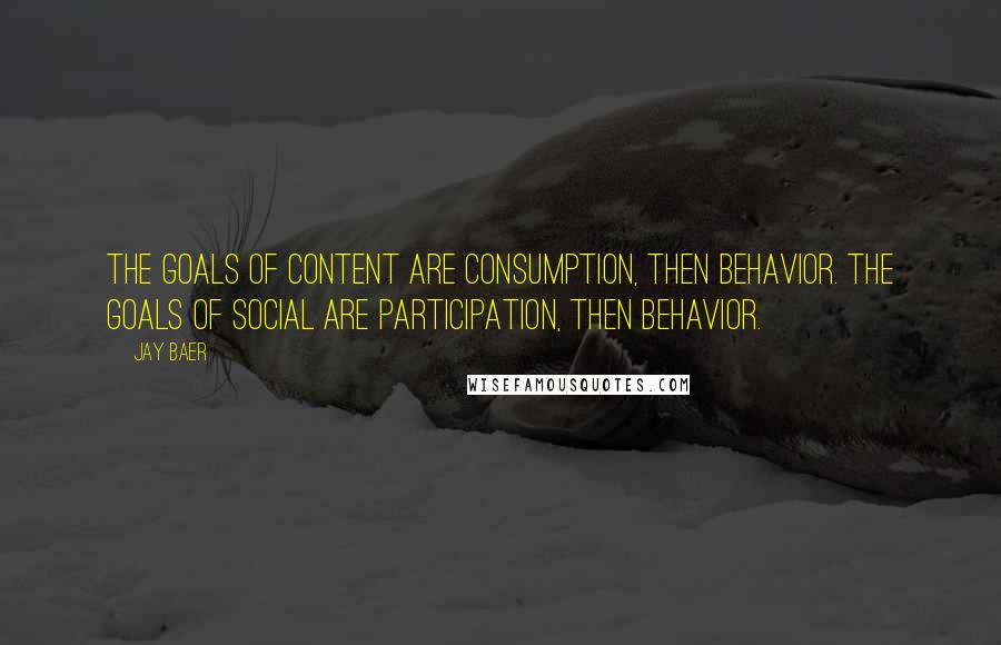 Jay Baer Quotes: The goals of content are consumption, then behavior. The goals of social are participation, then behavior.