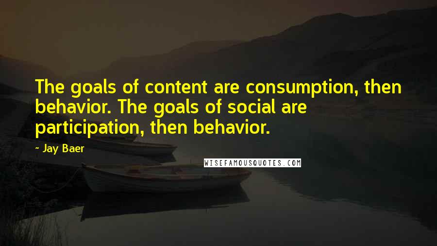 Jay Baer Quotes: The goals of content are consumption, then behavior. The goals of social are participation, then behavior.