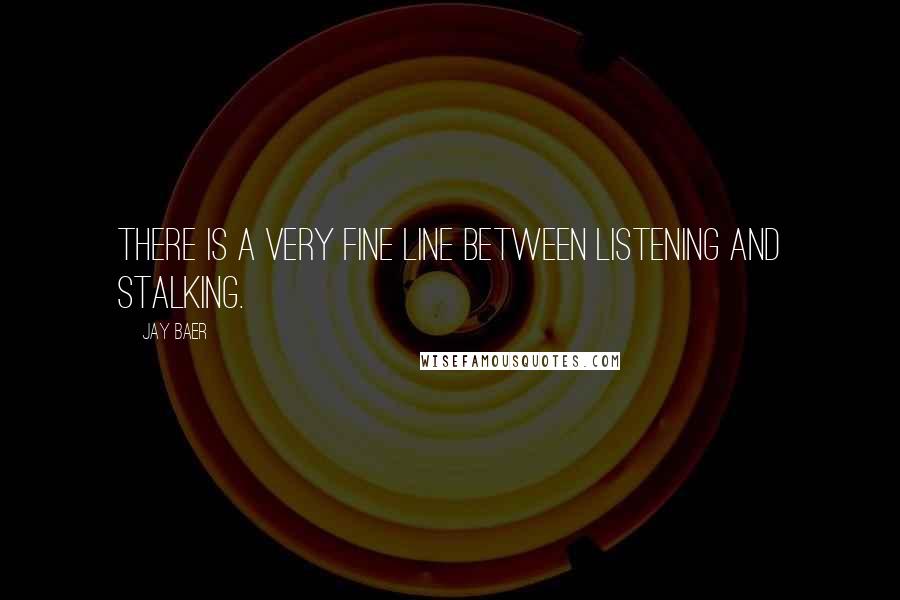 Jay Baer Quotes: There is a very fine line between listening and stalking.