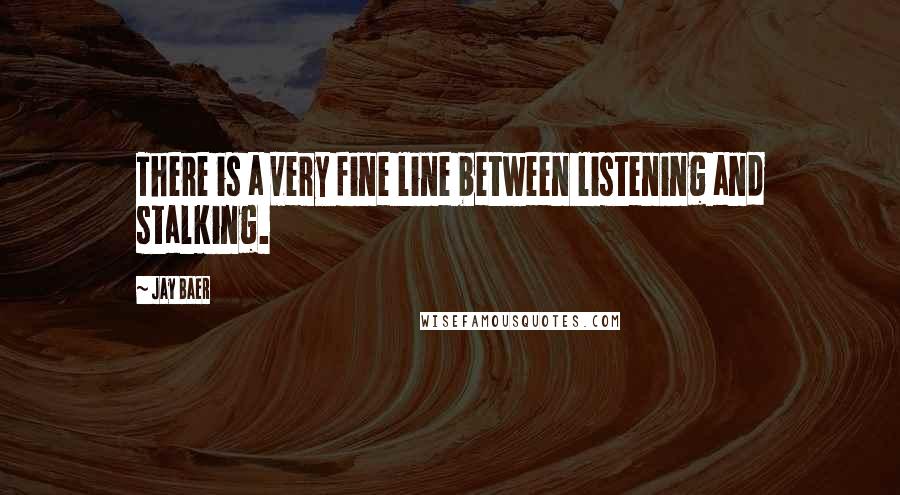 Jay Baer Quotes: There is a very fine line between listening and stalking.