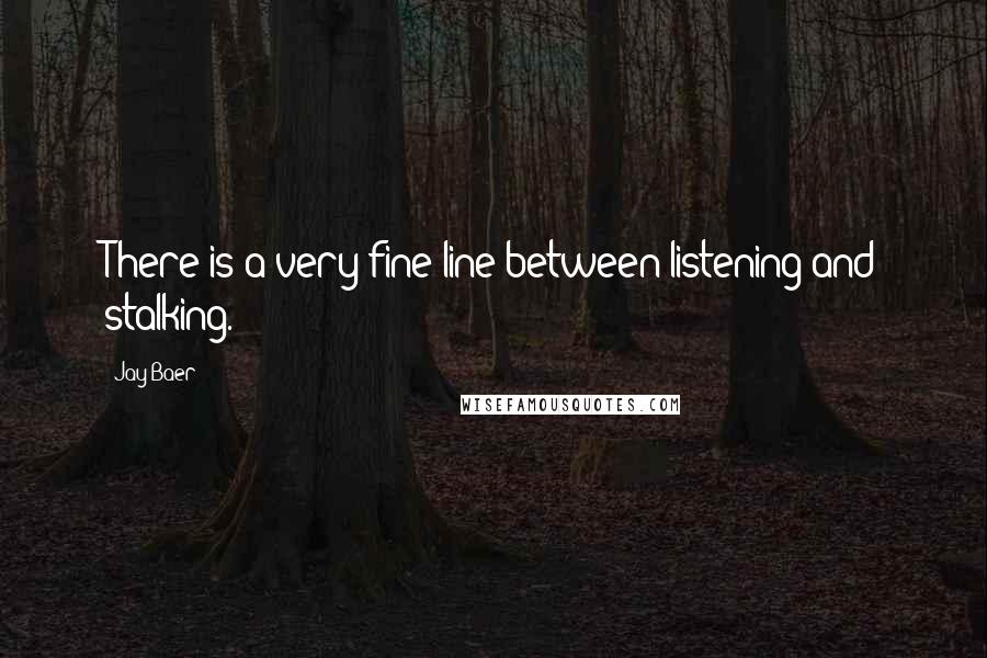 Jay Baer Quotes: There is a very fine line between listening and stalking.