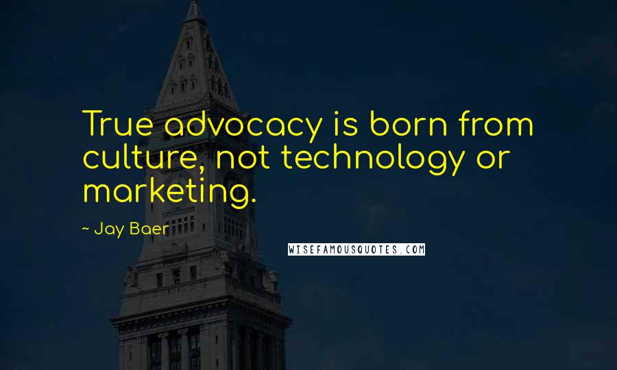 Jay Baer Quotes: True advocacy is born from culture, not technology or marketing.