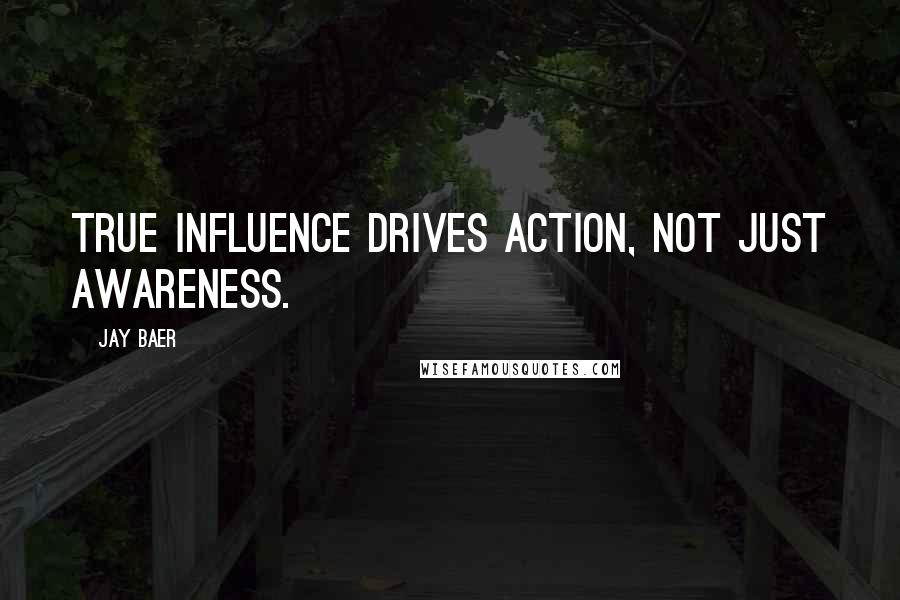 Jay Baer Quotes: True influence drives action, not just awareness.