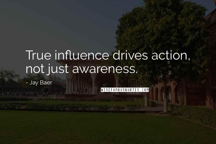 Jay Baer Quotes: True influence drives action, not just awareness.