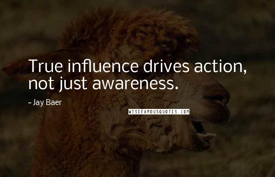Jay Baer Quotes: True influence drives action, not just awareness.