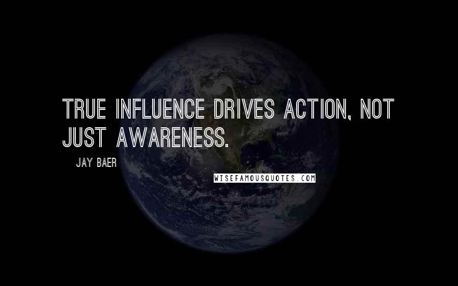 Jay Baer Quotes: True influence drives action, not just awareness.
