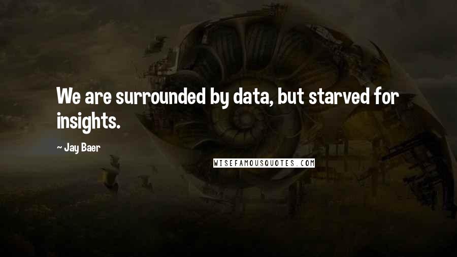Jay Baer Quotes: We are surrounded by data, but starved for insights.