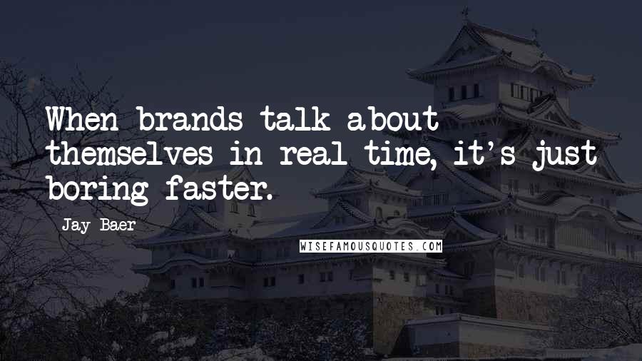 Jay Baer Quotes: When brands talk about themselves in real time, it's just boring faster.