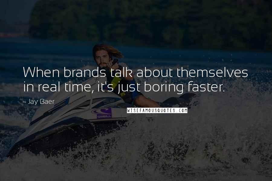 Jay Baer Quotes: When brands talk about themselves in real time, it's just boring faster.