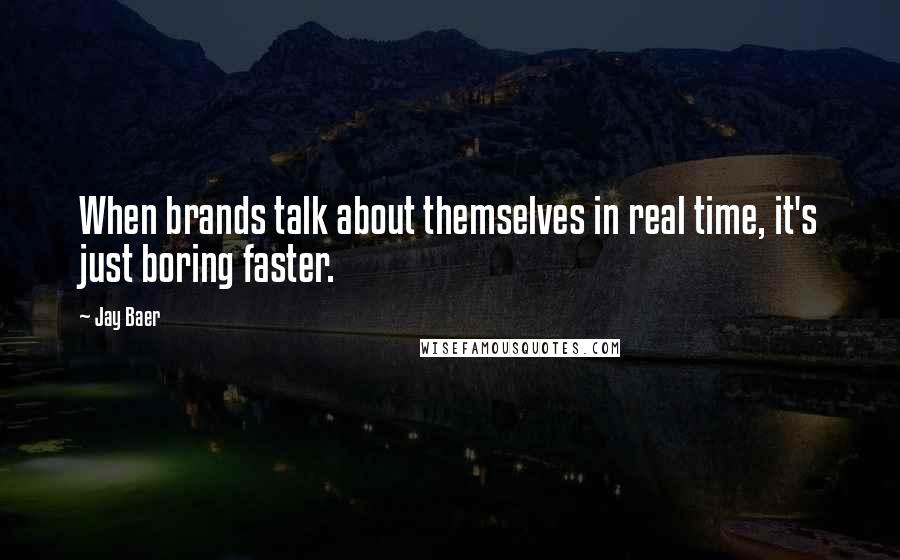 Jay Baer Quotes: When brands talk about themselves in real time, it's just boring faster.