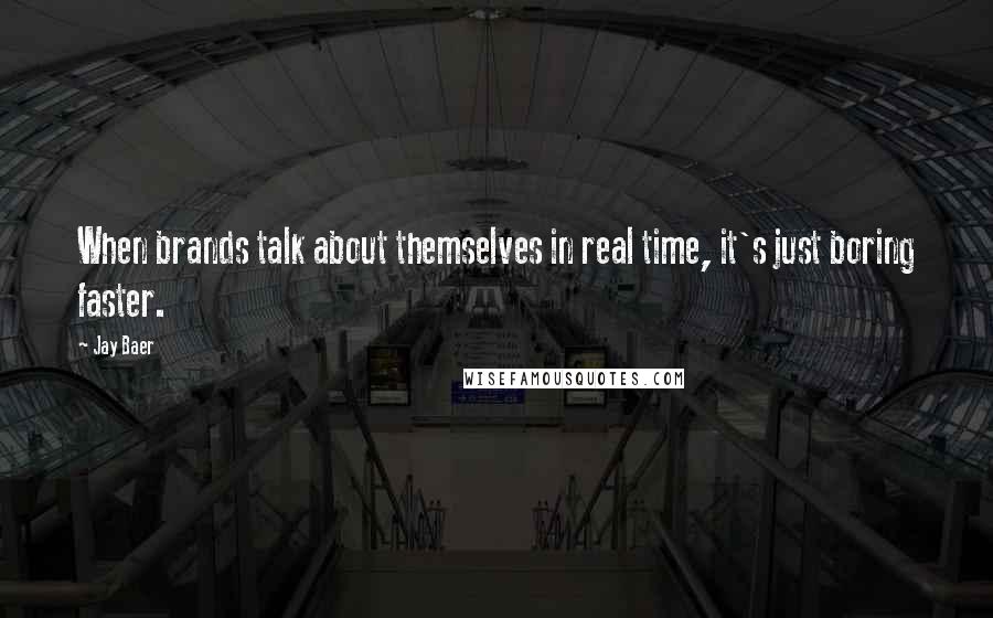 Jay Baer Quotes: When brands talk about themselves in real time, it's just boring faster.