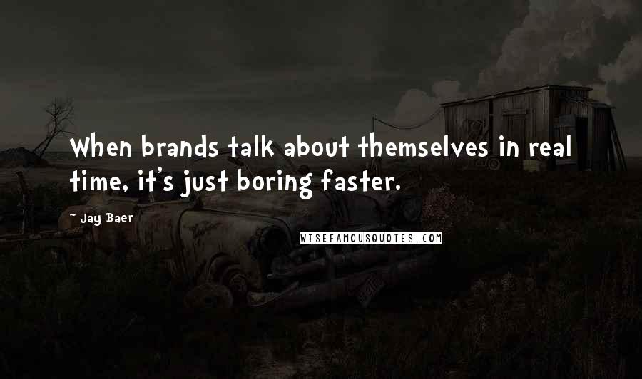 Jay Baer Quotes: When brands talk about themselves in real time, it's just boring faster.