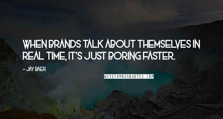 Jay Baer Quotes: When brands talk about themselves in real time, it's just boring faster.