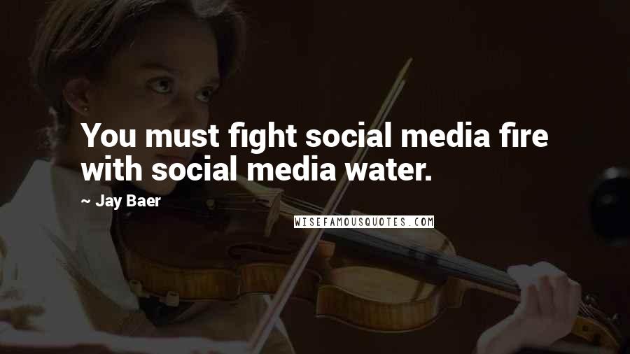 Jay Baer Quotes: You must fight social media fire with social media water.