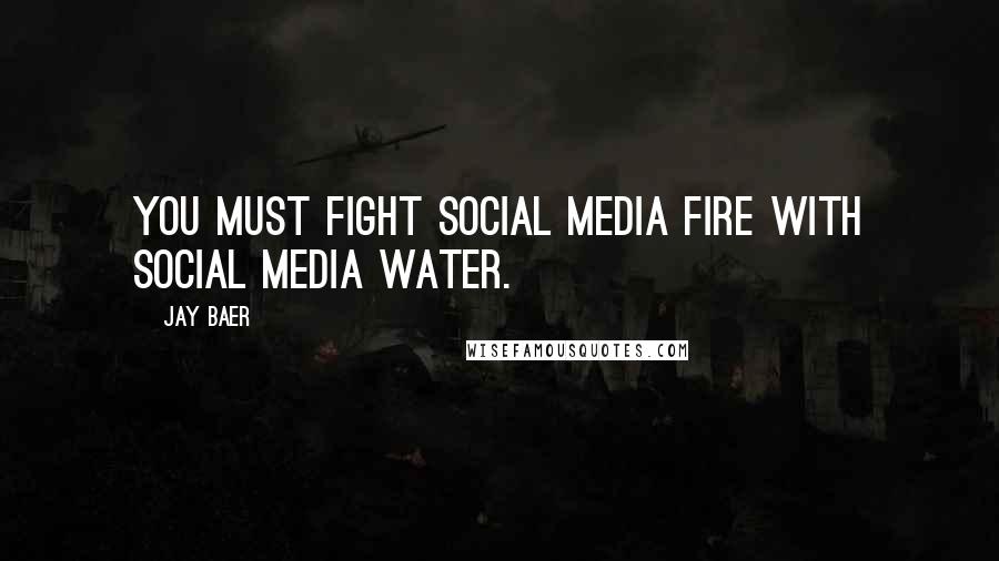 Jay Baer Quotes: You must fight social media fire with social media water.