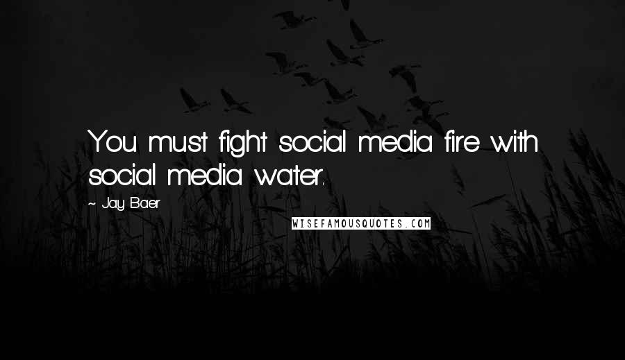 Jay Baer Quotes: You must fight social media fire with social media water.