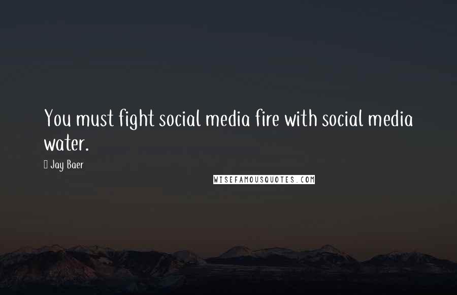 Jay Baer Quotes: You must fight social media fire with social media water.