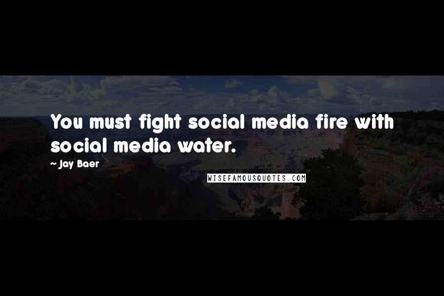 Jay Baer Quotes: You must fight social media fire with social media water.