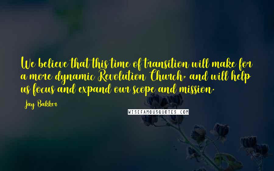Jay Bakker Quotes: We believe that this time of transition will make for a more dynamic Revolution Church, and will help us focus and expand our scope and mission.