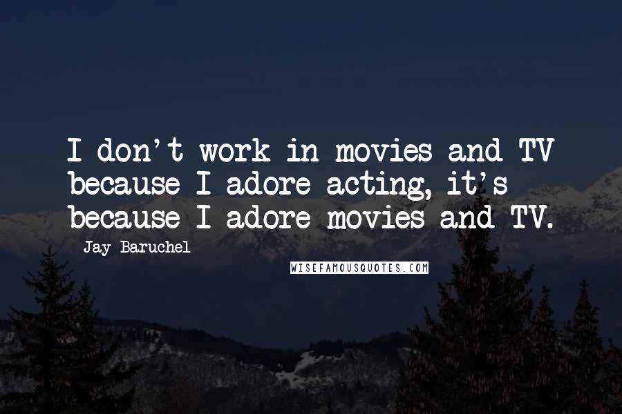 Jay Baruchel Quotes: I don't work in movies and TV because I adore acting, it's because I adore movies and TV.