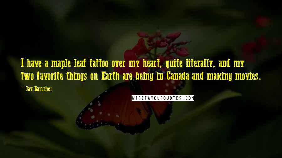 Jay Baruchel Quotes: I have a maple leaf tattoo over my heart, quite literally, and my two favorite things on Earth are being in Canada and making movies.