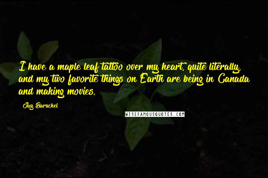 Jay Baruchel Quotes: I have a maple leaf tattoo over my heart, quite literally, and my two favorite things on Earth are being in Canada and making movies.