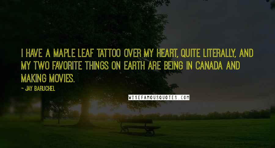 Jay Baruchel Quotes: I have a maple leaf tattoo over my heart, quite literally, and my two favorite things on Earth are being in Canada and making movies.
