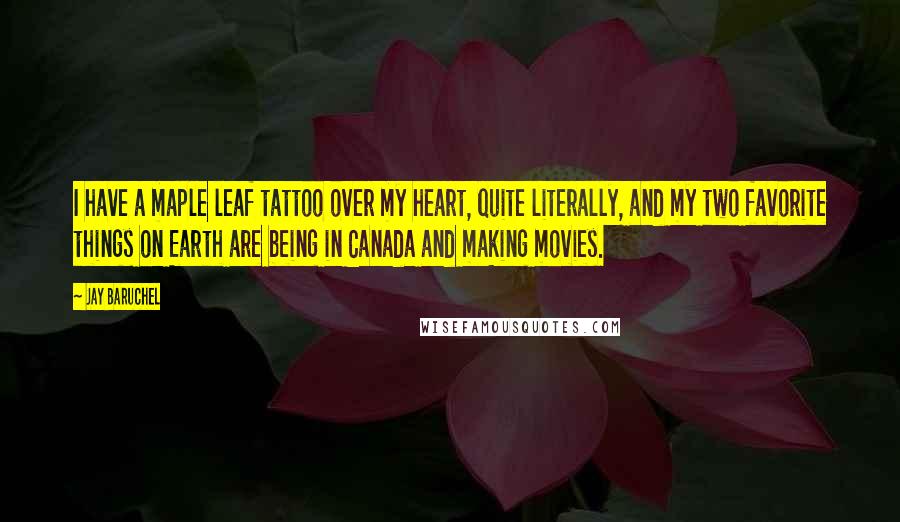 Jay Baruchel Quotes: I have a maple leaf tattoo over my heart, quite literally, and my two favorite things on Earth are being in Canada and making movies.