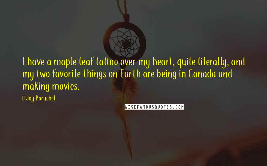 Jay Baruchel Quotes: I have a maple leaf tattoo over my heart, quite literally, and my two favorite things on Earth are being in Canada and making movies.