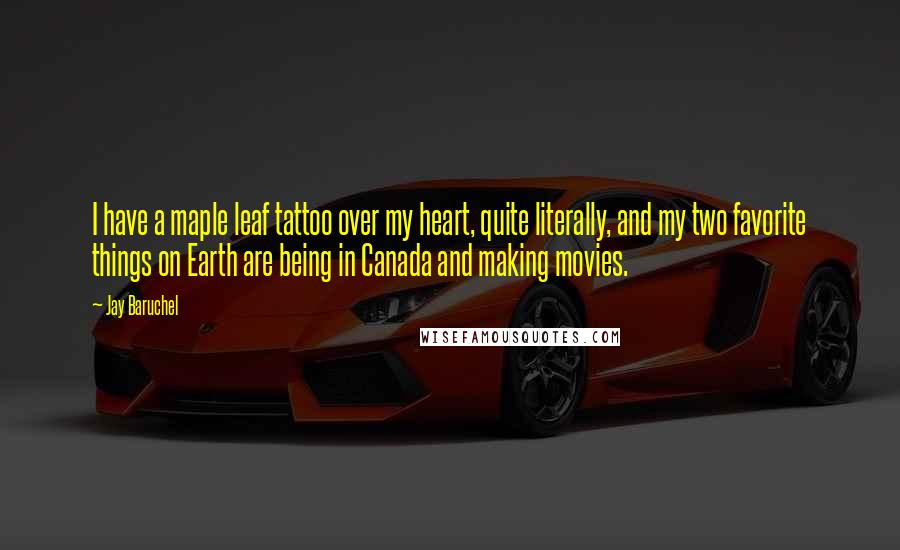 Jay Baruchel Quotes: I have a maple leaf tattoo over my heart, quite literally, and my two favorite things on Earth are being in Canada and making movies.