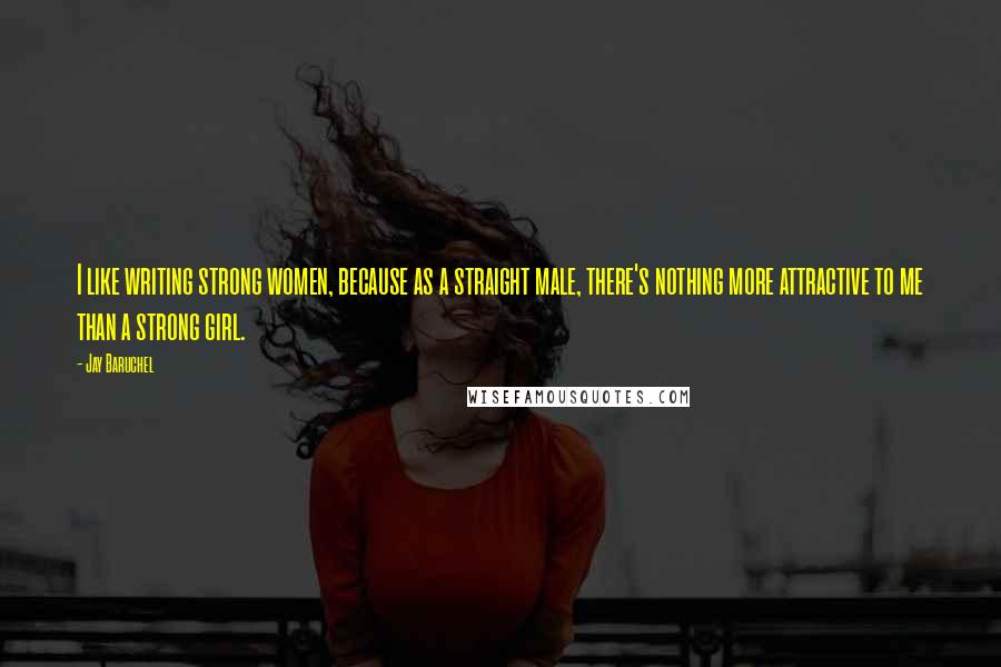 Jay Baruchel Quotes: I like writing strong women, because as a straight male, there's nothing more attractive to me than a strong girl.