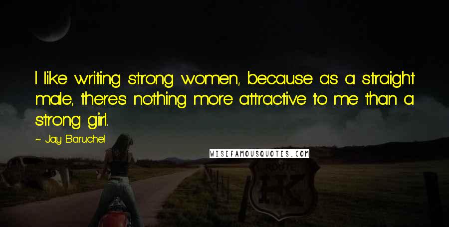 Jay Baruchel Quotes: I like writing strong women, because as a straight male, there's nothing more attractive to me than a strong girl.